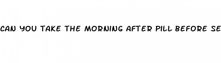 can you take the morning after pill before sex