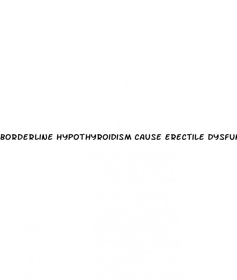 borderline hypothyroidism cause erectile dysfunction