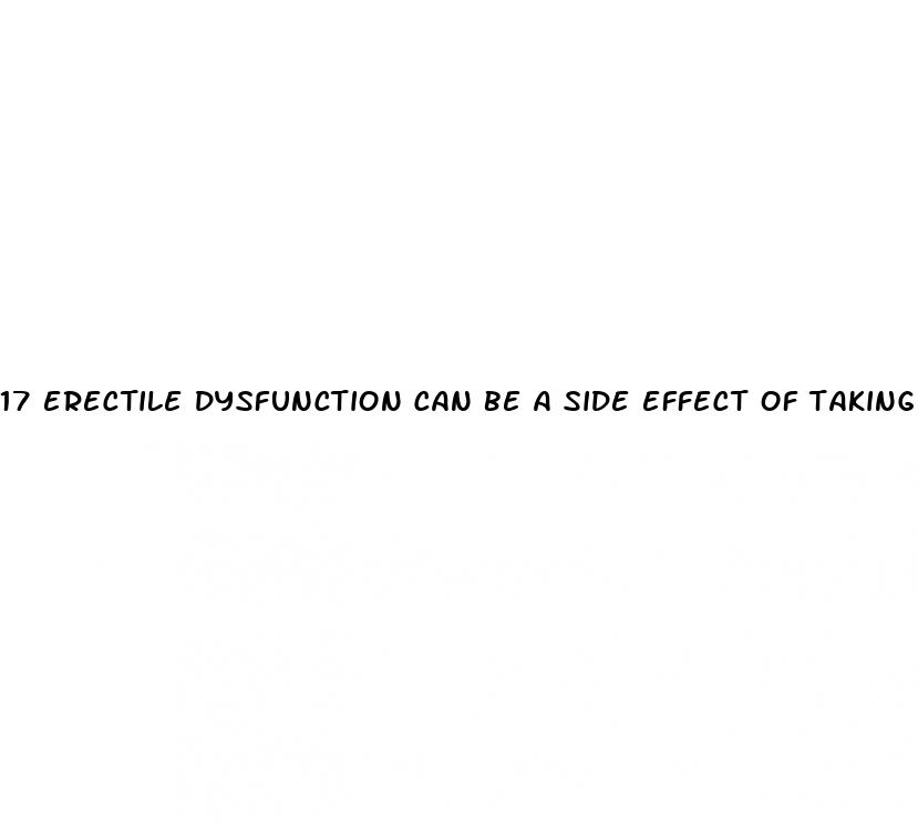 17 erectile dysfunction can be a side effect of taking