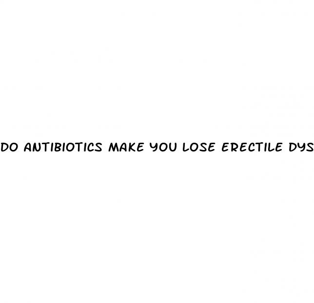 do antibiotics make you lose erectile dysfunction