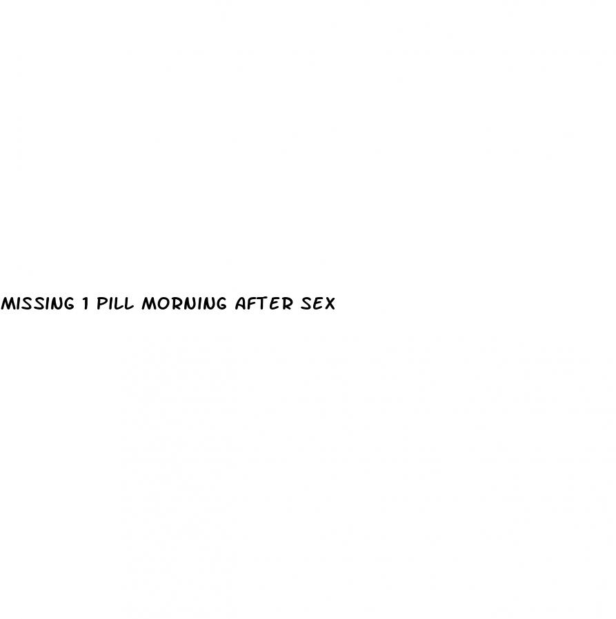 missing 1 pill morning after sex