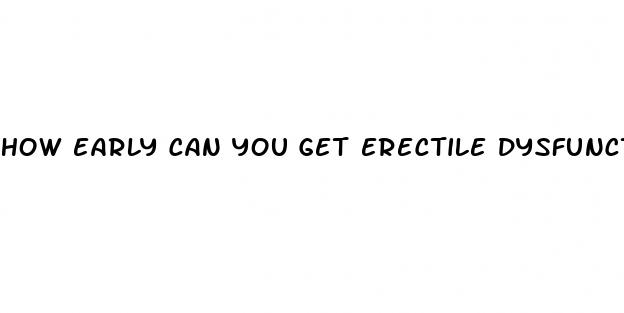 how early can you get erectile dysfunction