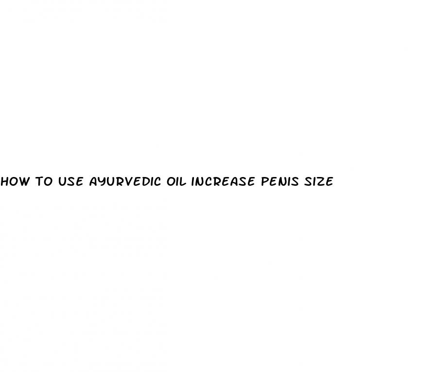 how to use ayurvedic oil increase penis size