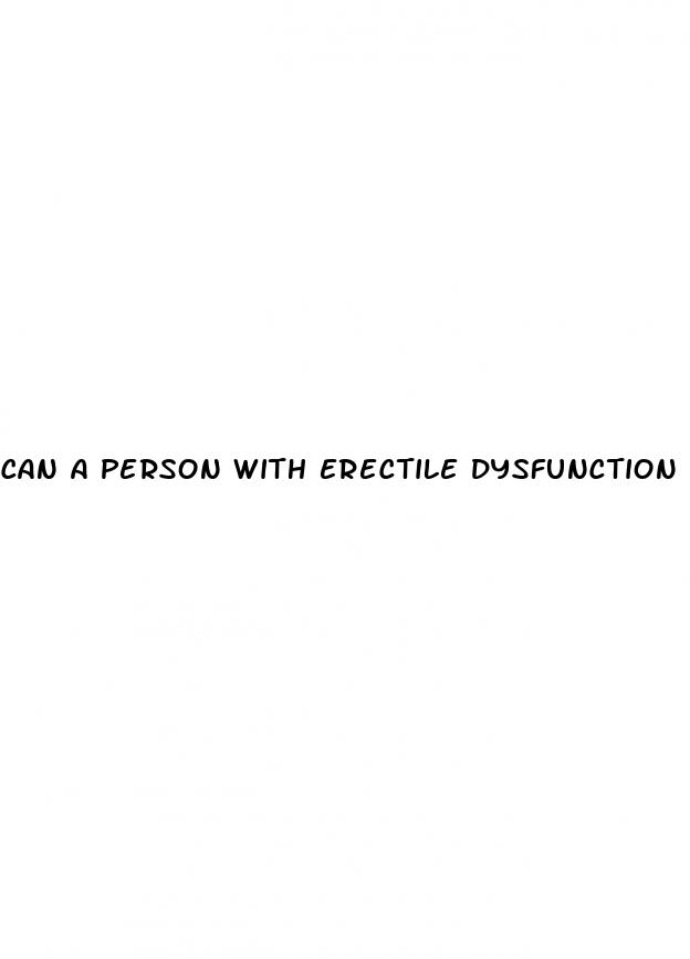 can a person with erectile dysfunction make a woman pregnant