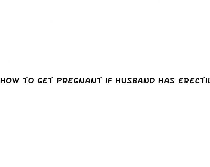 how to get pregnant if husband has erectile dysfunction