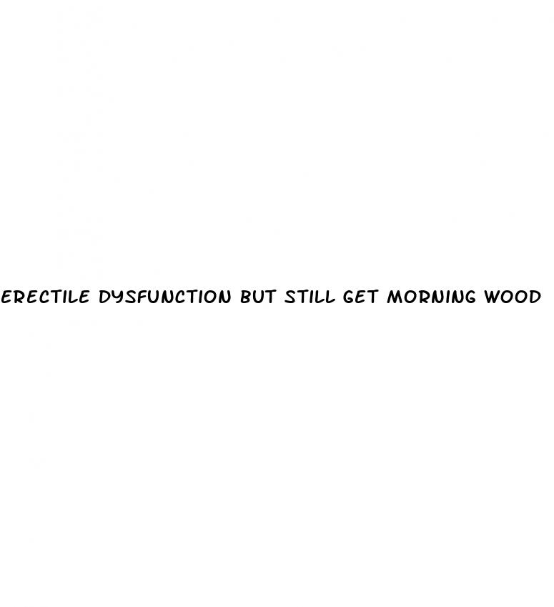 erectile dysfunction but still get morning wood