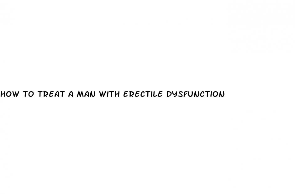 how to treat a man with erectile dysfunction