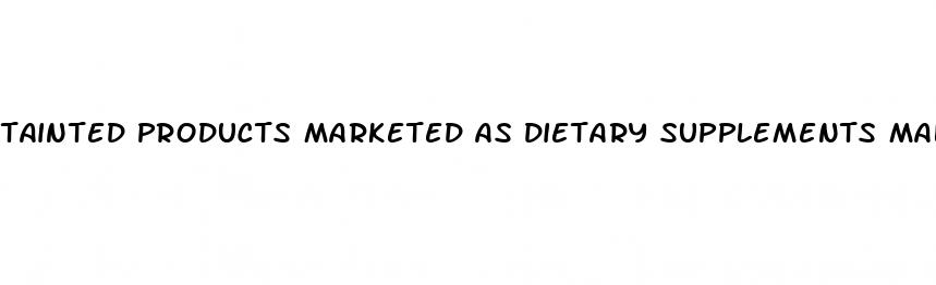 tainted products marketed as dietary supplements male enhancement