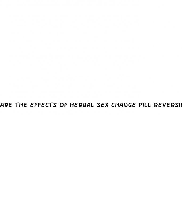 are the effects of herbal sex change pill reversible
