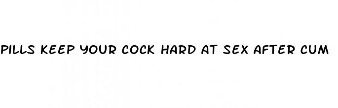 pills keep your cock hard at sex after cum