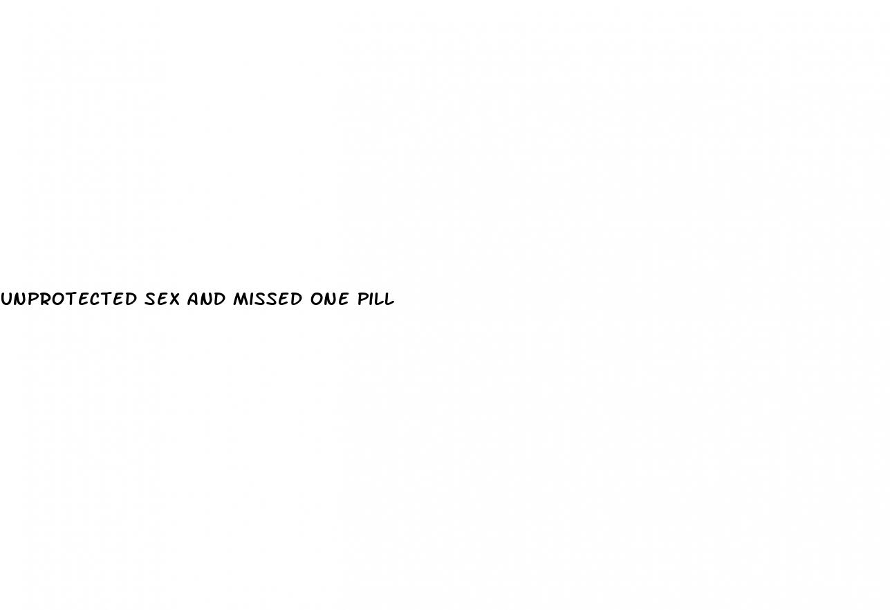 unprotected sex and missed one pill