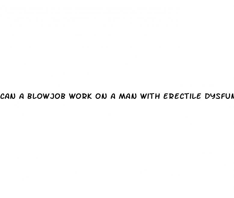 can a blowjob work on a man with erectile dysfunction