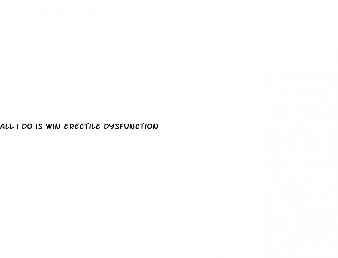 all i do is win erectile dysfunction