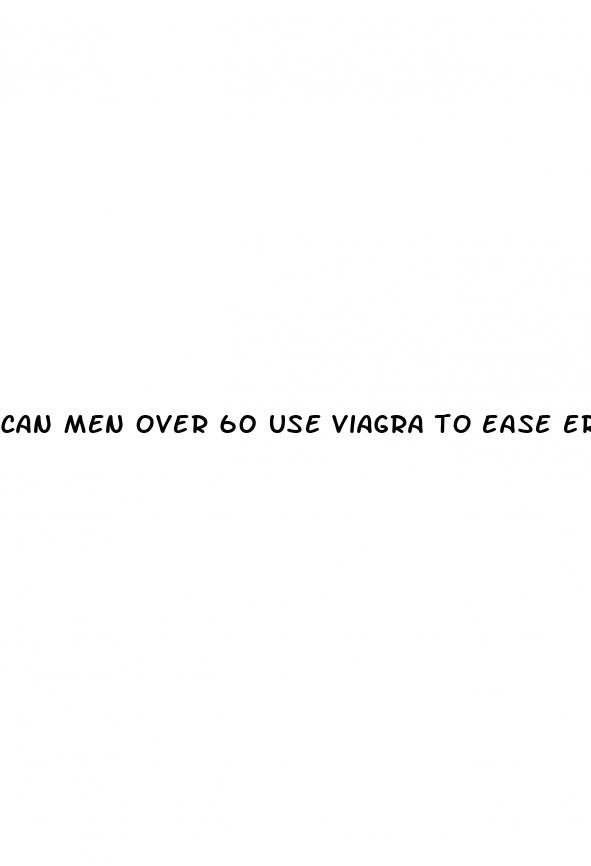 can men over 60 use viagra to ease erectile dysfunction