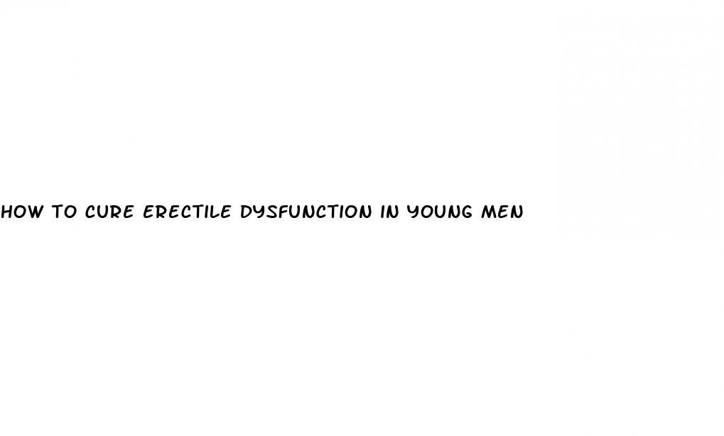 how to cure erectile dysfunction in young men