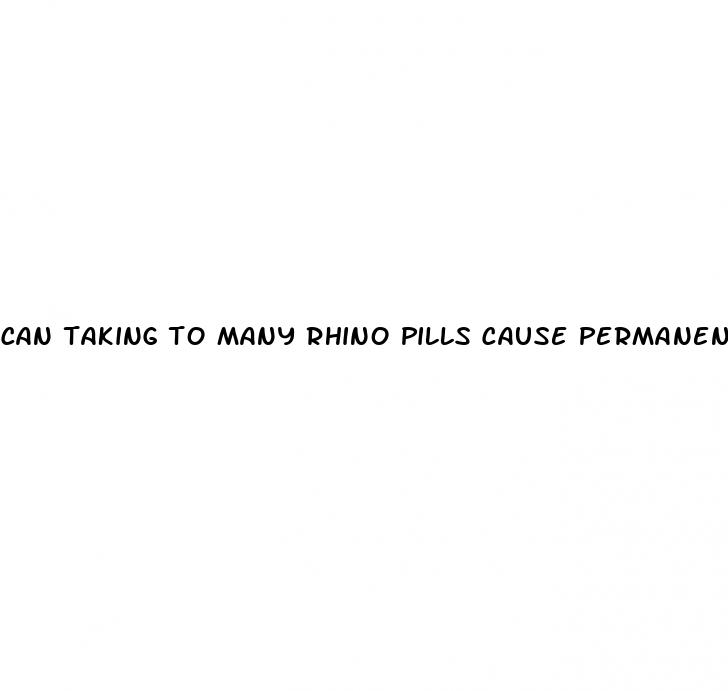 can taking to many rhino pills cause permanent damage