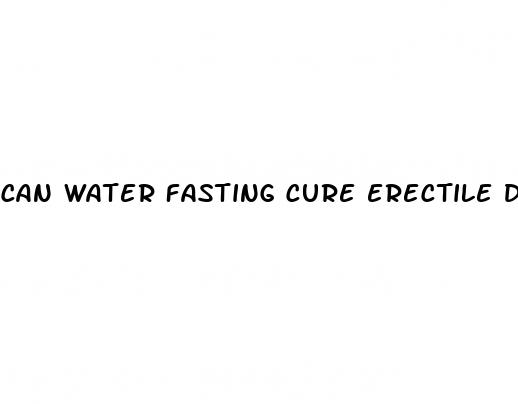 can water fasting cure erectile dysfunction