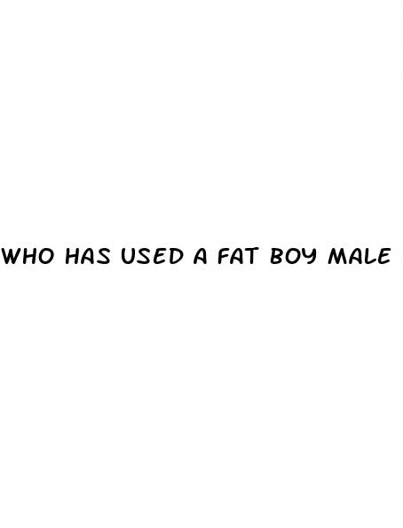 who has used a fat boy male enhancement