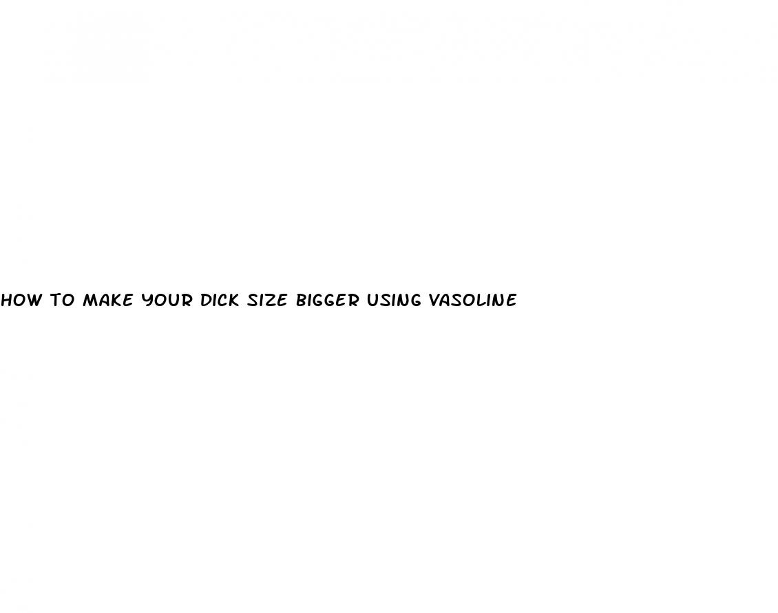 how to make your dick size bigger using vasoline