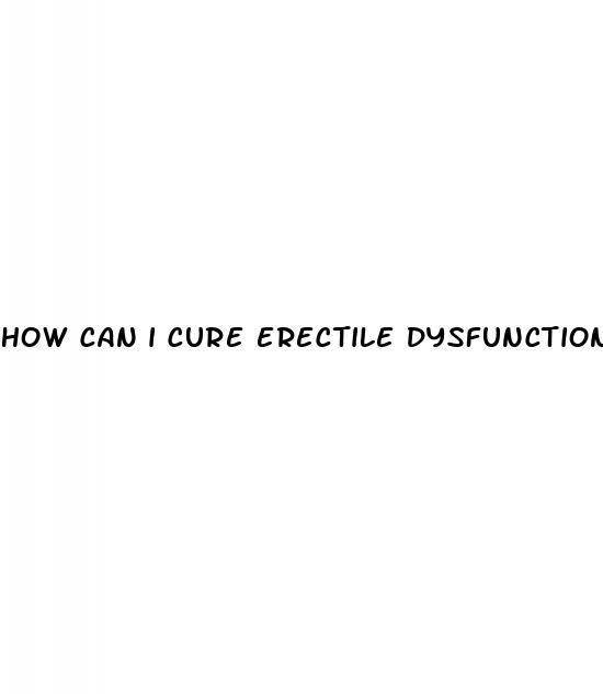 how can i cure erectile dysfunction fast