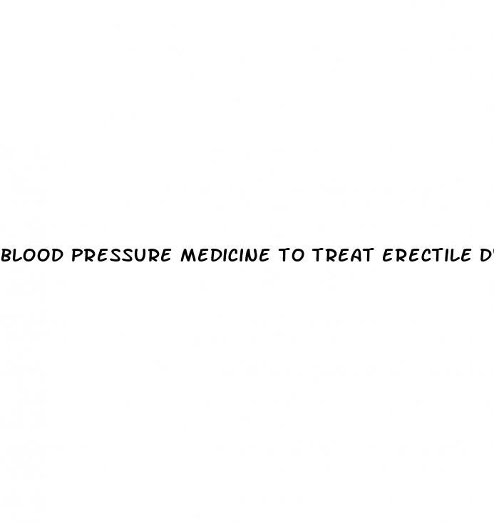 blood pressure medicine to treat erectile dysfunction