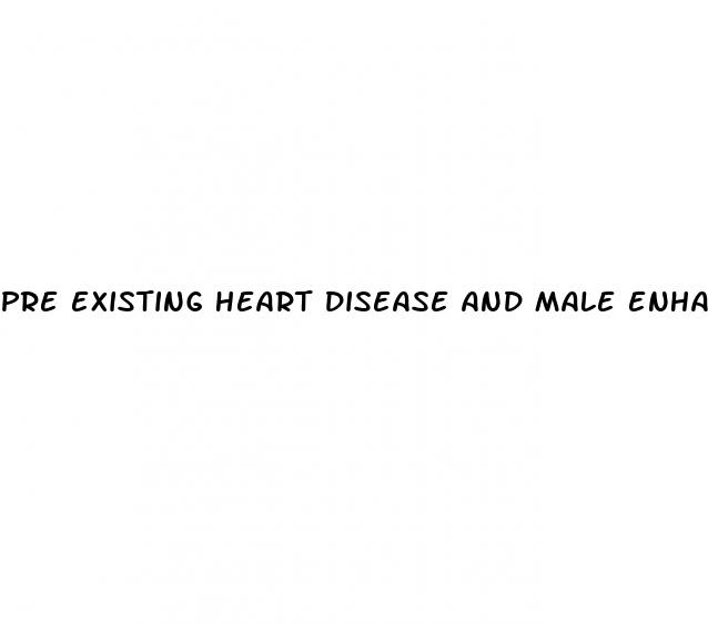 pre existing heart disease and male enhancement pills