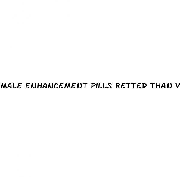 male enhancement pills better than viagra