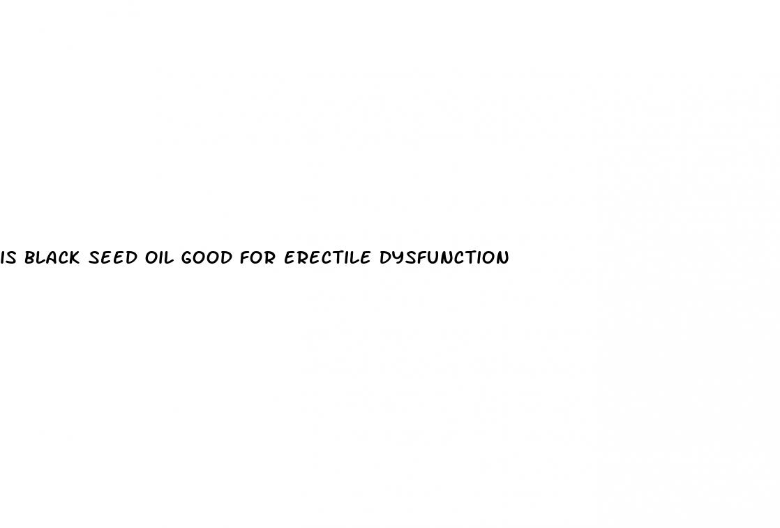 is black seed oil good for erectile dysfunction