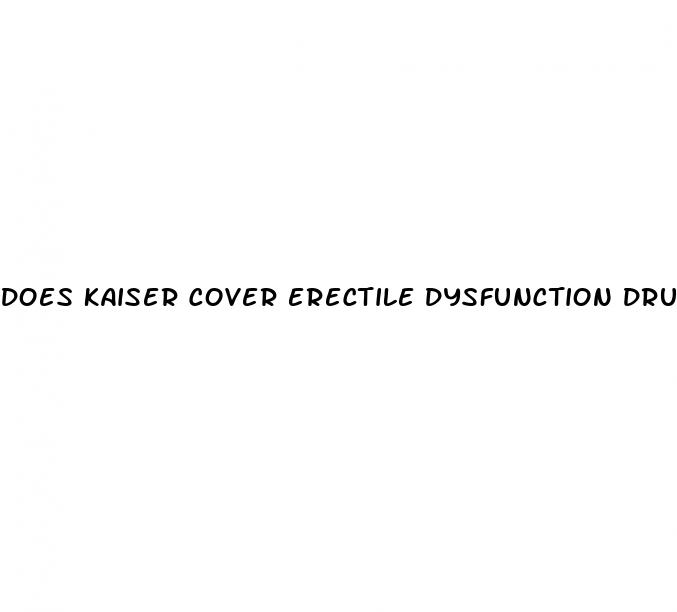 does kaiser cover erectile dysfunction drugs