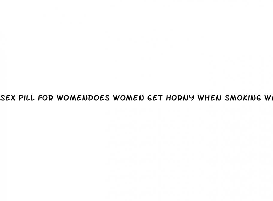 sex pill for womendoes women get horny when smoking weed