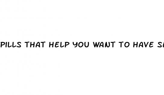 pills that help you want to have sex