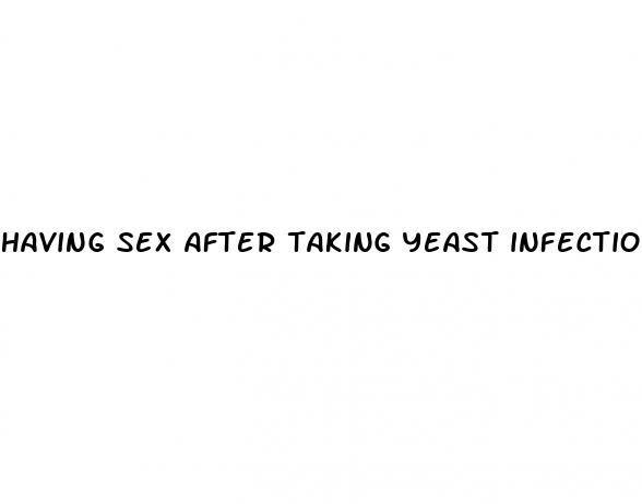 having sex after taking yeast infection pill