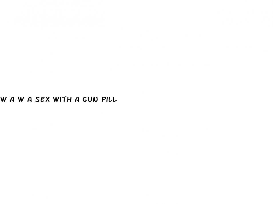 w a w a sex with a gun pill