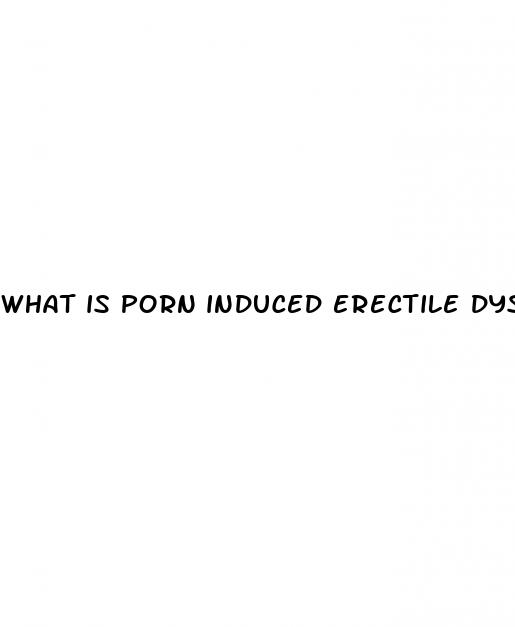 what is porn induced erectile dysfunction