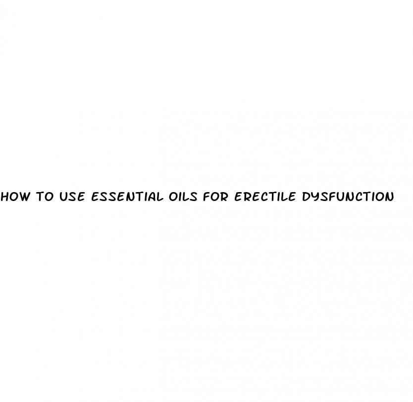 how to use essential oils for erectile dysfunction