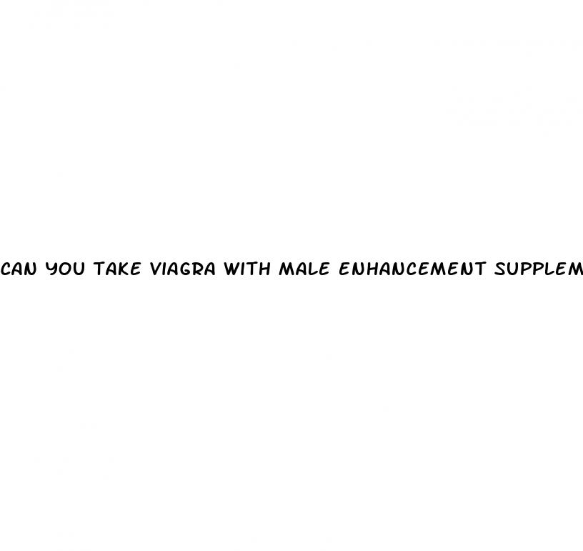 can you take viagra with male enhancement supplements