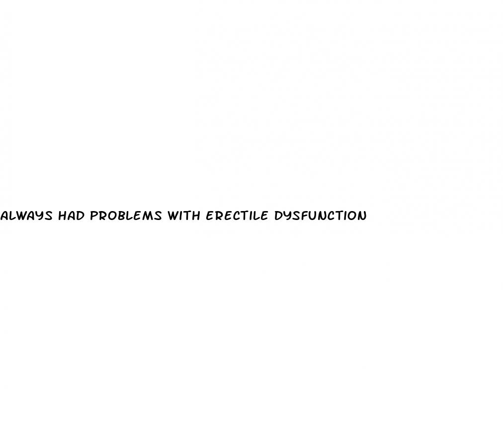 always had problems with erectile dysfunction