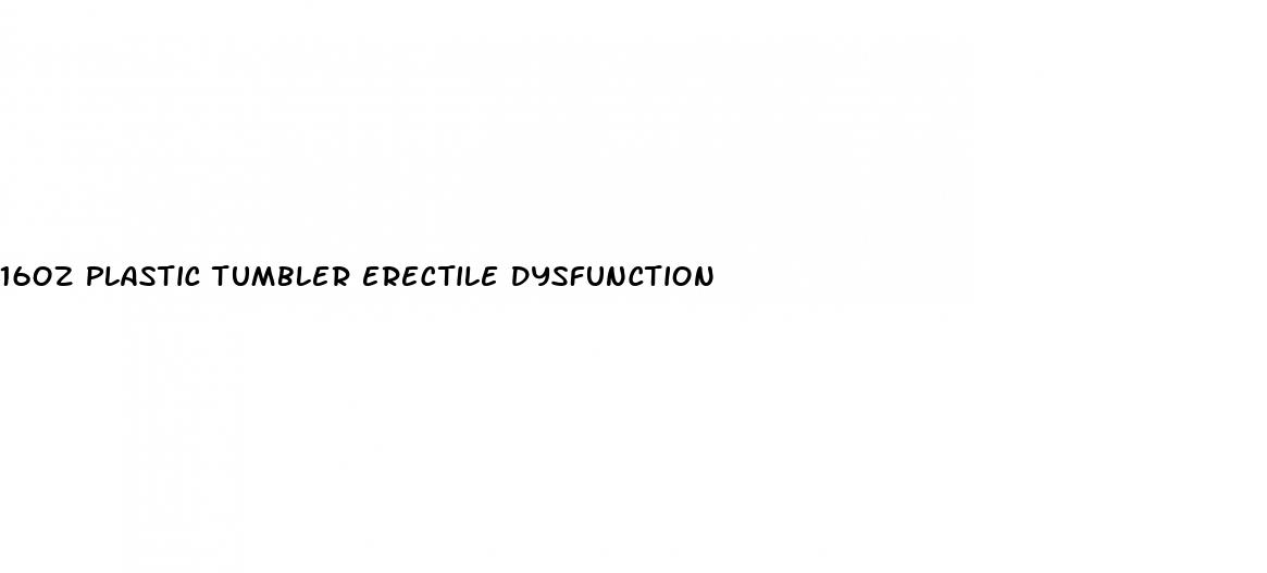 16oz plastic tumbler erectile dysfunction