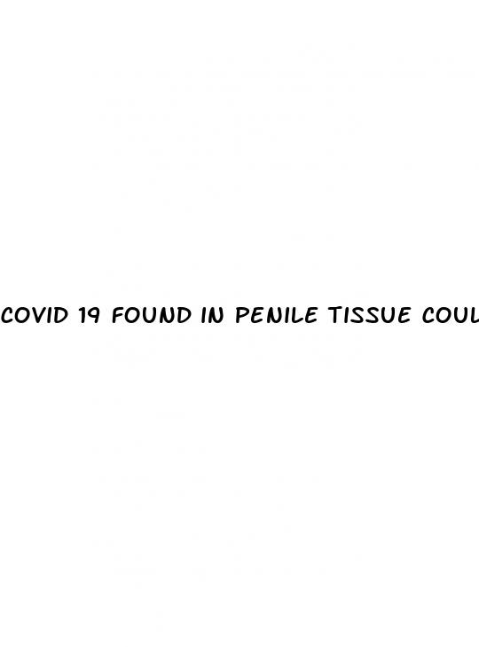 covid 19 found in penile tissue could contribute to erectile dysfunction