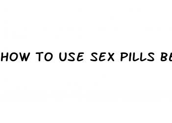 how to use sex pills before sex