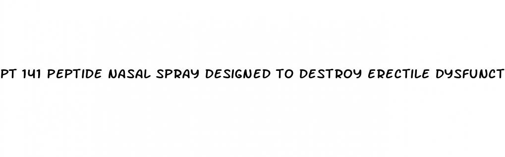 pt 141 peptide nasal spray designed to destroy erectile dysfunction