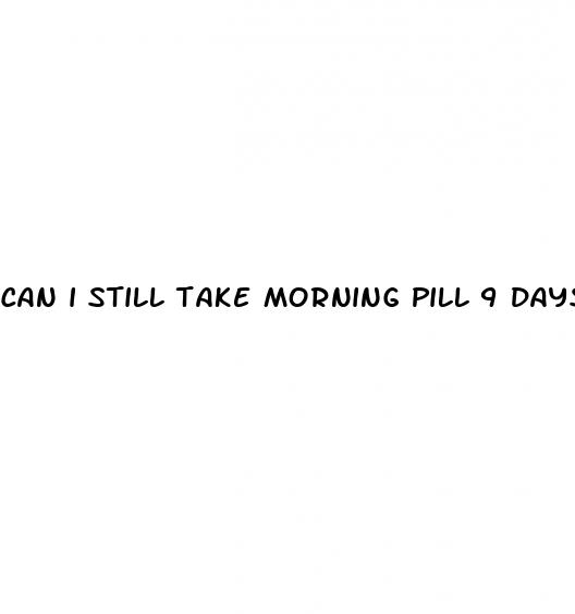 can i still take morning pill 9 days after sex