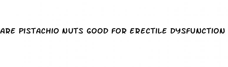 are pistachio nuts good for erectile dysfunction