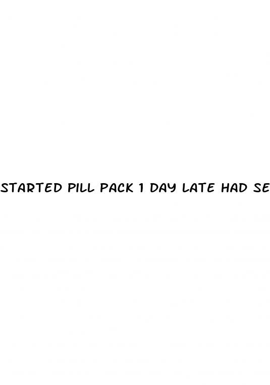 started pill pack 1 day late had sex
