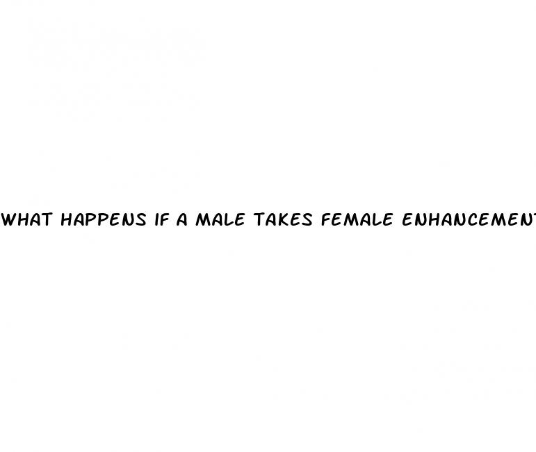what happens if a male takes female enhancement pills