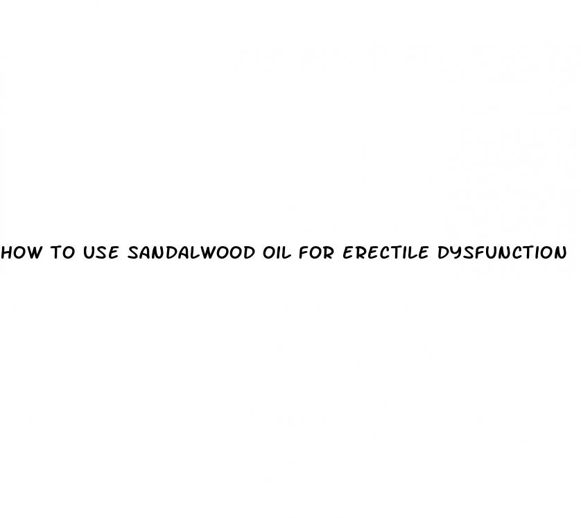 how to use sandalwood oil for erectile dysfunction
