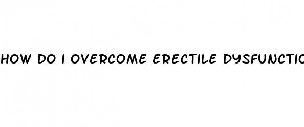how do i overcome erectile dysfunction after prostate surgery