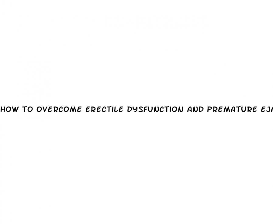 how to overcome erectile dysfunction and premature ejaculation naturally