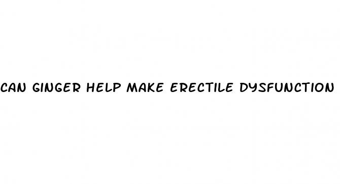 can ginger help make erectile dysfunction