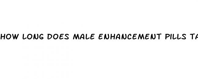 how long does male enhancement pills take to work